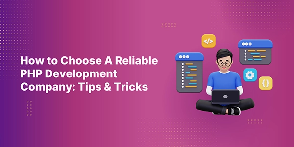 How to Choose A Reliable PHP Development Company: Tips & Tricks