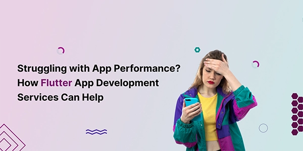 Struggling with App Performance? How Flutter App Development Services Can Help